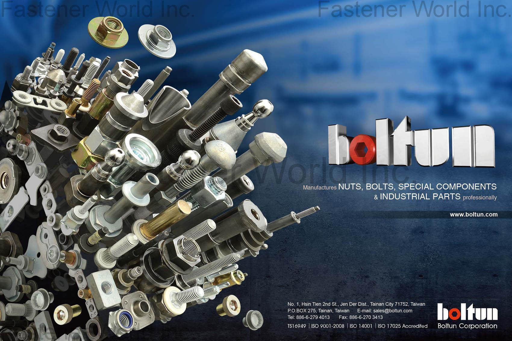 BOLTUN CORPORATION  , Welding Nuts,Rivet Nuts,Clinch Nuts,Locking Nuts,Nylon Insert Nuts,Conical Washer Nuts,T-Nuts,CNC Machining Parts,Stamping Parts,Bushed & Sleeves,Assembly Components,Special Parts,HEX. Bolt & Screw,Flange Bolt,Socket,Sems,Screw With Welding Projection,Screw With Welding Ring & Points,Clinch Bolt,T C Bolt,Special Pin,Wheel Bolt,Rail Bolt,Rail Bolts Construction Fasteners: Nuts, Screws & Washers,Wind Turbine Fasteners Kits: Nuts, Bolts & Washers Truck Wheel Bolts,Bolts & Nuts & Components,Motorcycle parts,Nylon rings & special washer,Expansion Bolt , Non-standard mechanical parts