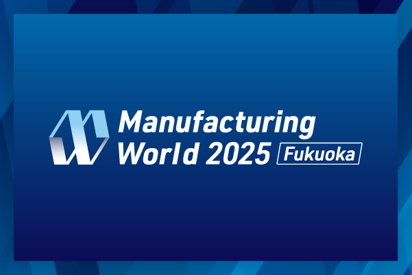 MANUFACTURING_WORLD_FUKUOKA_2025_10_9286_0.png MANUFACTURING_WORLD_FUKUOKA_2025_10_9286_0.png