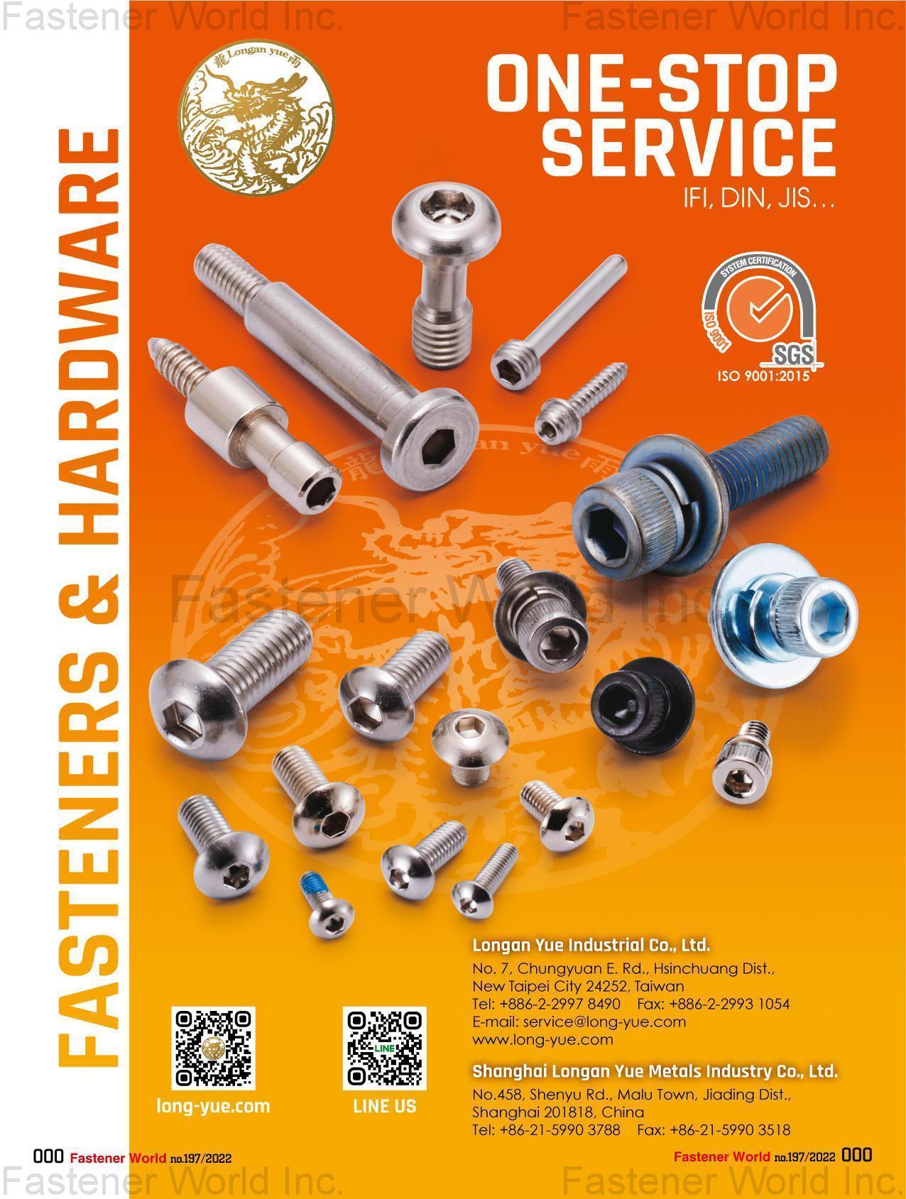 LONGAN YUE INDUSTRIAL CO., LTD.  , E-RINGSHITCH PINS(SNAP PINS)U BOLTSTRIANGULAR THREAD SCREWS(TRILOBULAR SCREWS)TRI-LOBULAR SCREWSSTAINLESS STEEL HARDWARESTAINLESS STEEL SEMS SCREWSSTAINLESS STEEL WASHERSSTAINLESS STEEL NUTSHEX SOCKET CAP SCREWSHEX NUTSSOCKET SET SCREWSTHREAD RODSQUARE NUTSNYLON (METAL) FRAME ANCHORFLAT WASHER NUTSFLAT HEAD SOCKET CAP SCREWSALLOY STEEL SCREWS(BOLTS)SECURITY SCREWS (TAMPER PROOF SCREW)SELF TAPPING SCREWSSTAMPING PARTSSET SCREWSCURVED WASHERBLIND NUTS(RIVET NUTS)WAVE WASHERFLANGE NYLON NUT WITH WASHERSPACERTUBESPECIAL MATERIAL SCREWSSPECIAL WASHERSPINSWELD STUDS(WELD SCREWS)DOWEL PINWASHERSHEX W